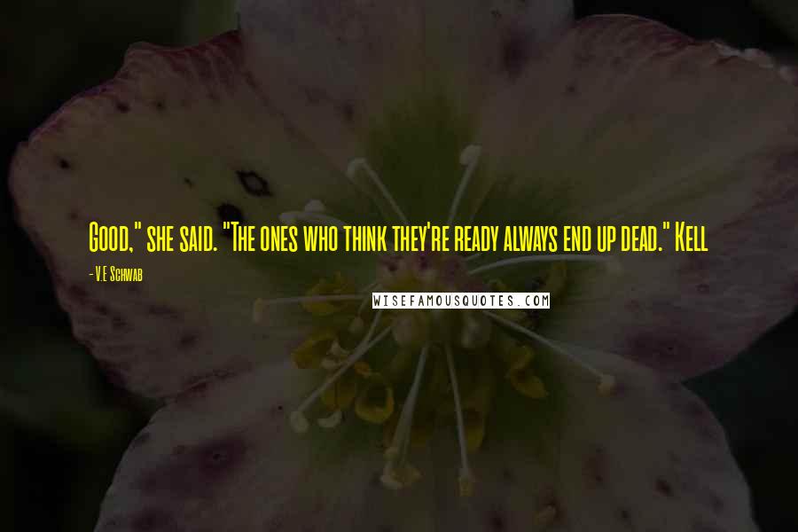 V.E Schwab Quotes: Good," she said. "The ones who think they're ready always end up dead." Kell