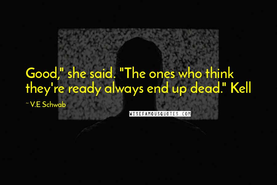 V.E Schwab Quotes: Good," she said. "The ones who think they're ready always end up dead." Kell