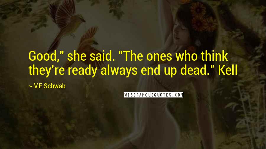 V.E Schwab Quotes: Good," she said. "The ones who think they're ready always end up dead." Kell