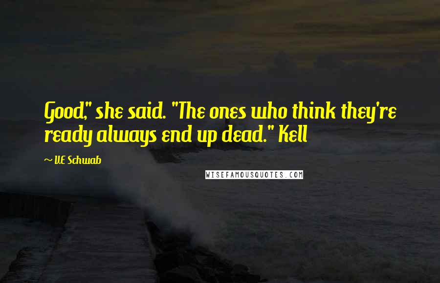 V.E Schwab Quotes: Good," she said. "The ones who think they're ready always end up dead." Kell