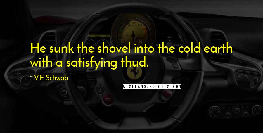 V.E Schwab Quotes: He sunk the shovel into the cold earth with a satisfying thud.