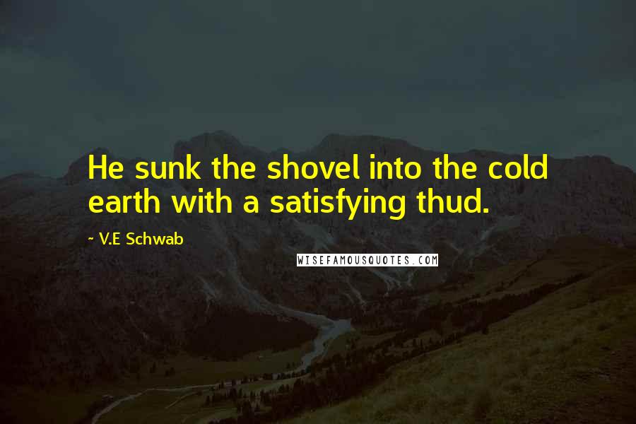 V.E Schwab Quotes: He sunk the shovel into the cold earth with a satisfying thud.