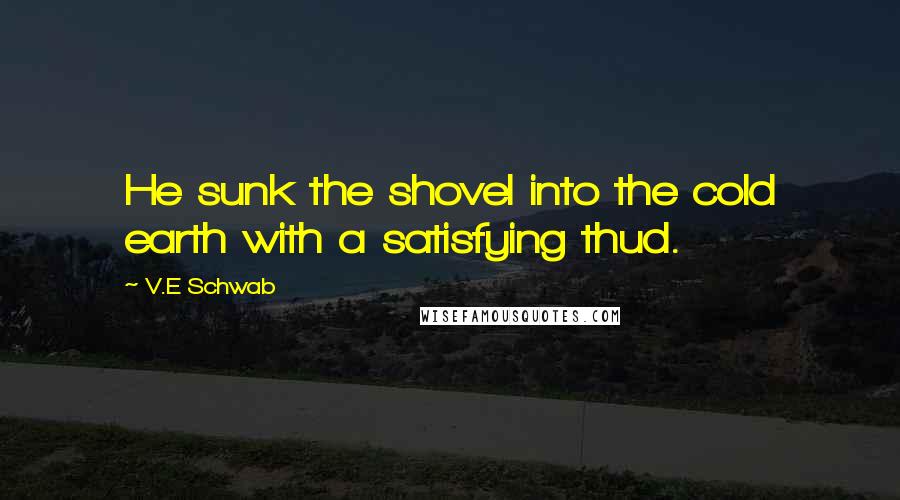 V.E Schwab Quotes: He sunk the shovel into the cold earth with a satisfying thud.