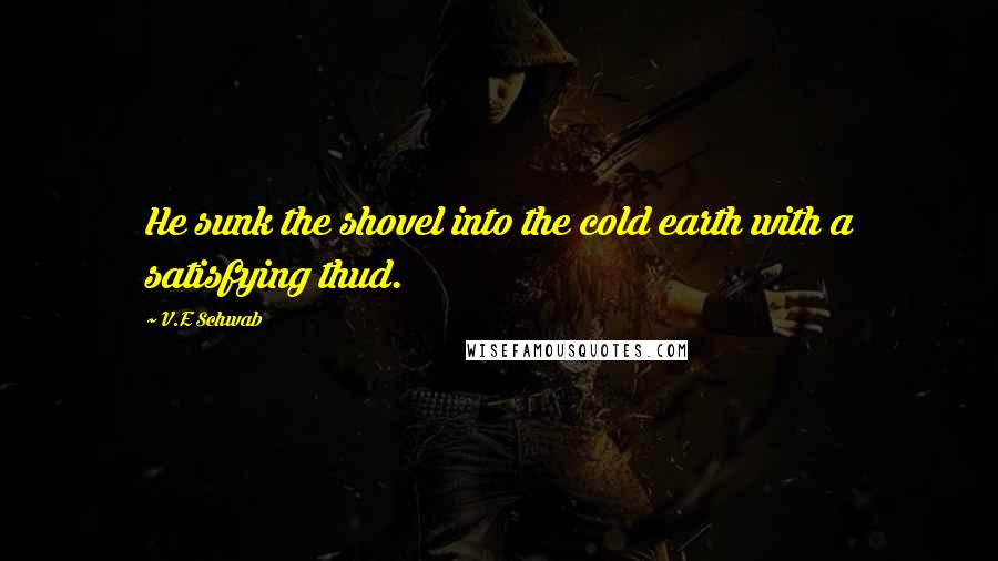 V.E Schwab Quotes: He sunk the shovel into the cold earth with a satisfying thud.