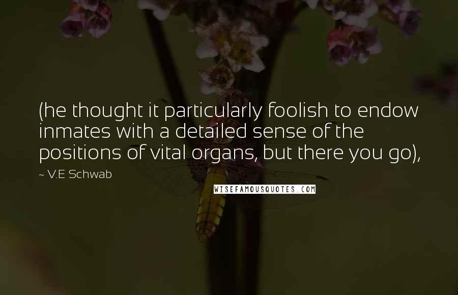 V.E Schwab Quotes: (he thought it particularly foolish to endow inmates with a detailed sense of the positions of vital organs, but there you go),