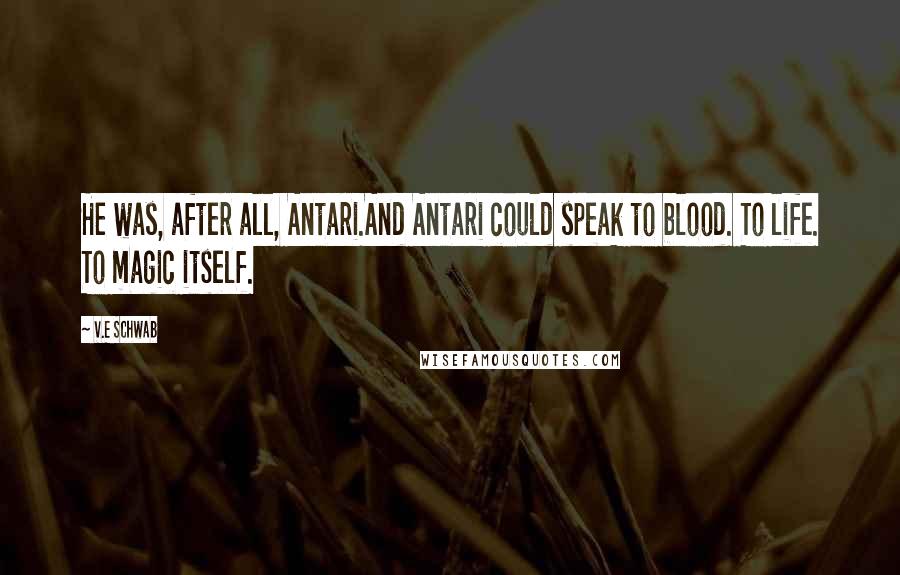 V.E Schwab Quotes: He was, after all, Antari.And Antari could speak to blood. To life. To magic itself.