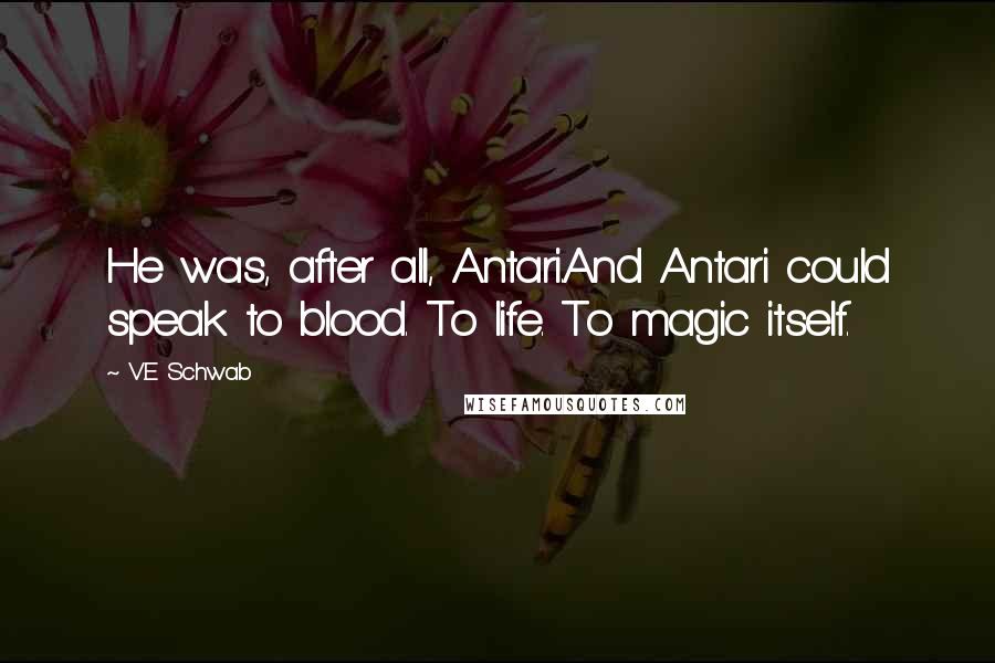 V.E Schwab Quotes: He was, after all, Antari.And Antari could speak to blood. To life. To magic itself.