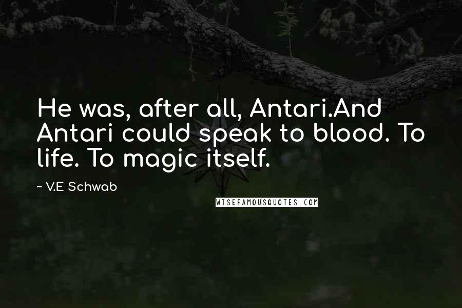 V.E Schwab Quotes: He was, after all, Antari.And Antari could speak to blood. To life. To magic itself.