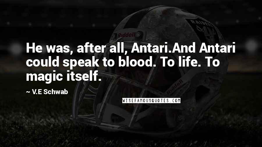 V.E Schwab Quotes: He was, after all, Antari.And Antari could speak to blood. To life. To magic itself.