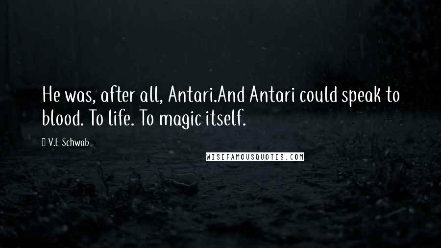 V.E Schwab Quotes: He was, after all, Antari.And Antari could speak to blood. To life. To magic itself.