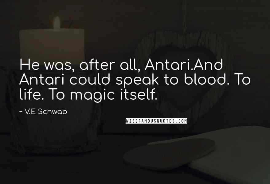 V.E Schwab Quotes: He was, after all, Antari.And Antari could speak to blood. To life. To magic itself.