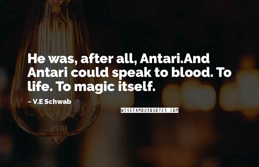 V.E Schwab Quotes: He was, after all, Antari.And Antari could speak to blood. To life. To magic itself.