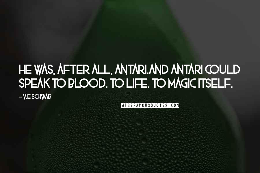 V.E Schwab Quotes: He was, after all, Antari.And Antari could speak to blood. To life. To magic itself.