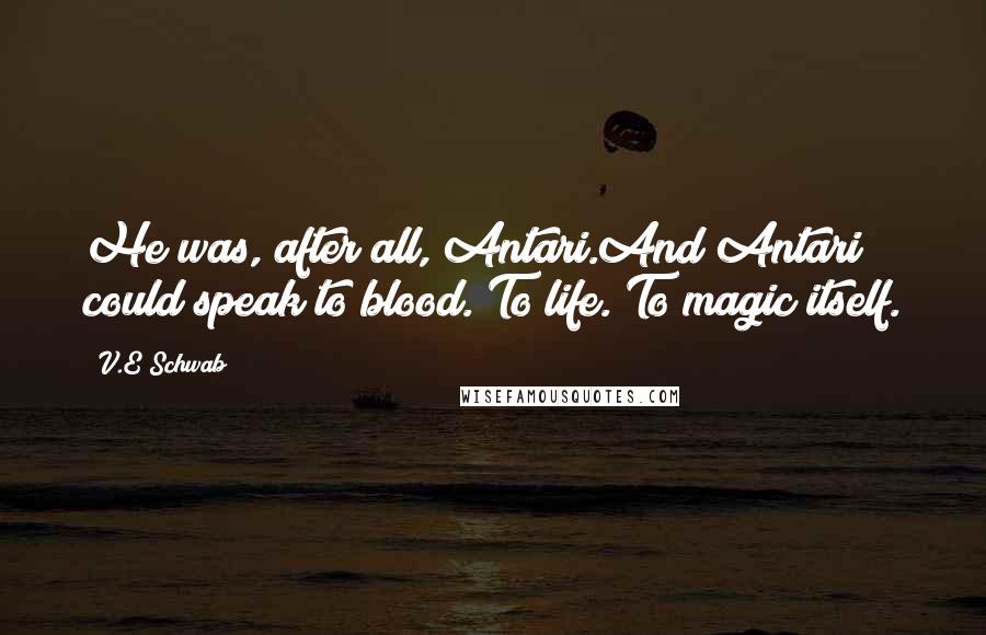 V.E Schwab Quotes: He was, after all, Antari.And Antari could speak to blood. To life. To magic itself.