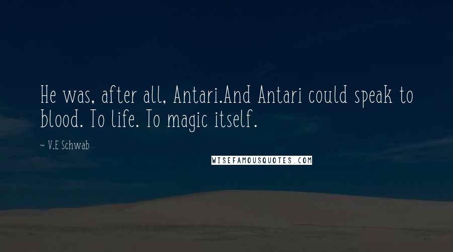 V.E Schwab Quotes: He was, after all, Antari.And Antari could speak to blood. To life. To magic itself.