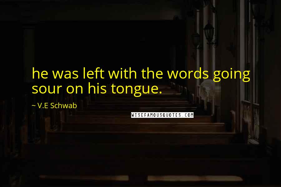 V.E Schwab Quotes: he was left with the words going sour on his tongue.