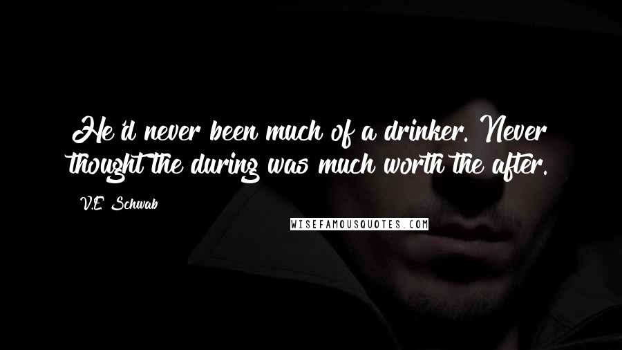 V.E Schwab Quotes: He'd never been much of a drinker. Never thought the during was much worth the after.