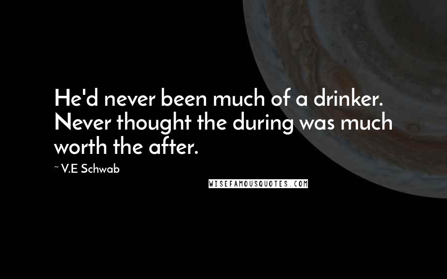 V.E Schwab Quotes: He'd never been much of a drinker. Never thought the during was much worth the after.