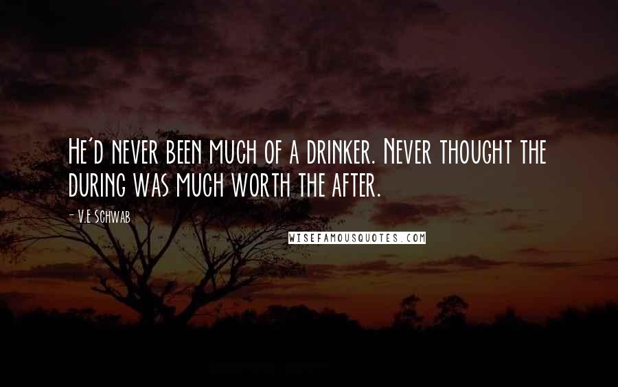 V.E Schwab Quotes: He'd never been much of a drinker. Never thought the during was much worth the after.