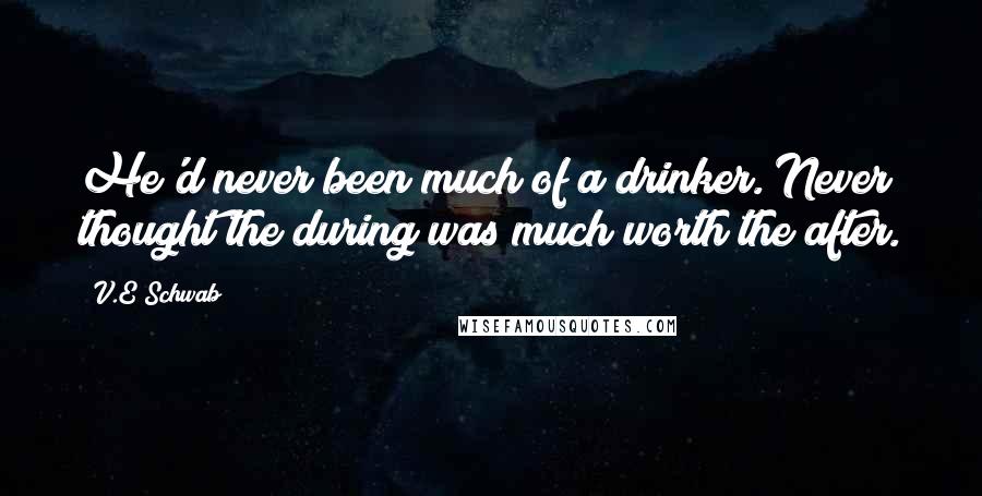 V.E Schwab Quotes: He'd never been much of a drinker. Never thought the during was much worth the after.