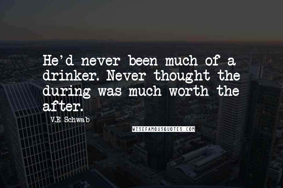 V.E Schwab Quotes: He'd never been much of a drinker. Never thought the during was much worth the after.