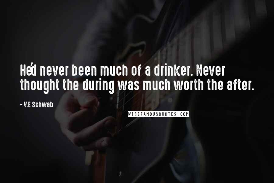 V.E Schwab Quotes: He'd never been much of a drinker. Never thought the during was much worth the after.