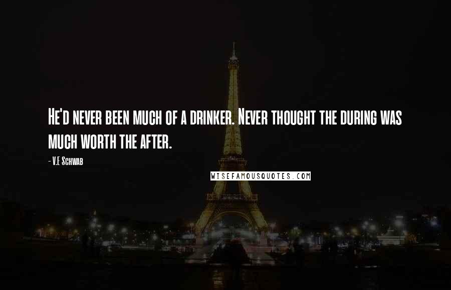 V.E Schwab Quotes: He'd never been much of a drinker. Never thought the during was much worth the after.