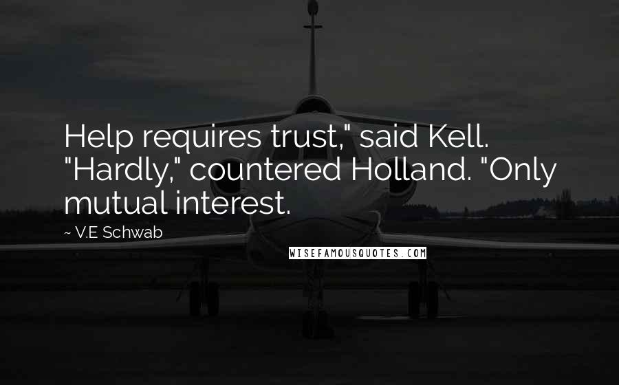 V.E Schwab Quotes: Help requires trust," said Kell. "Hardly," countered Holland. "Only mutual interest.