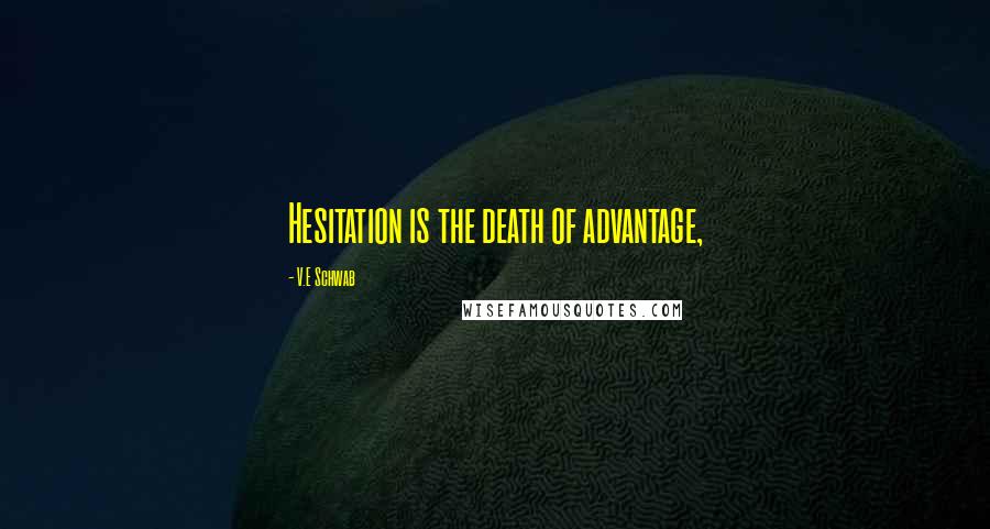 V.E Schwab Quotes: Hesitation is the death of advantage,