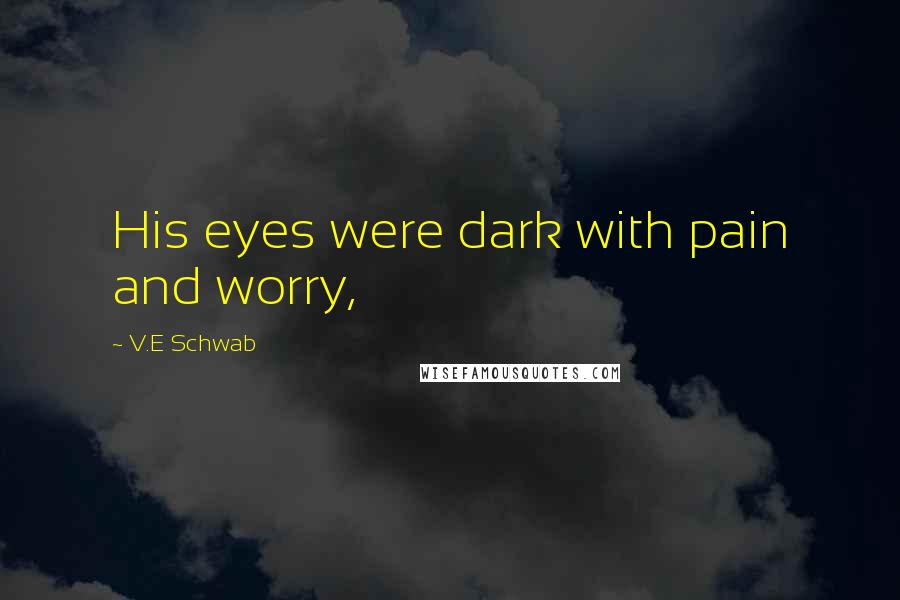 V.E Schwab Quotes: His eyes were dark with pain and worry,