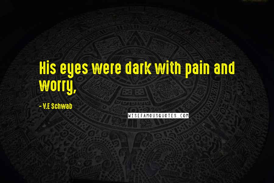 V.E Schwab Quotes: His eyes were dark with pain and worry,