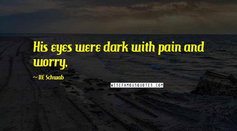 V.E Schwab Quotes: His eyes were dark with pain and worry,