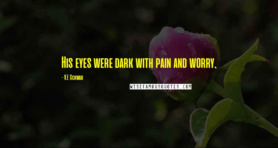 V.E Schwab Quotes: His eyes were dark with pain and worry,