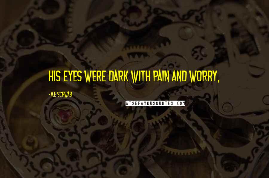 V.E Schwab Quotes: His eyes were dark with pain and worry,