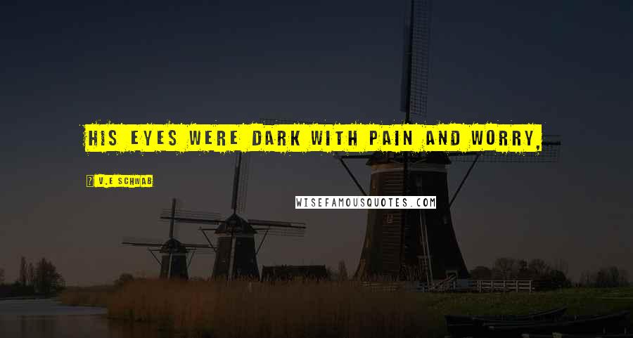 V.E Schwab Quotes: His eyes were dark with pain and worry,