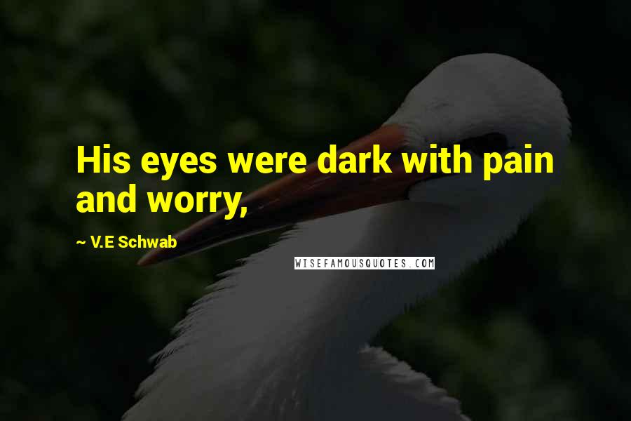 V.E Schwab Quotes: His eyes were dark with pain and worry,