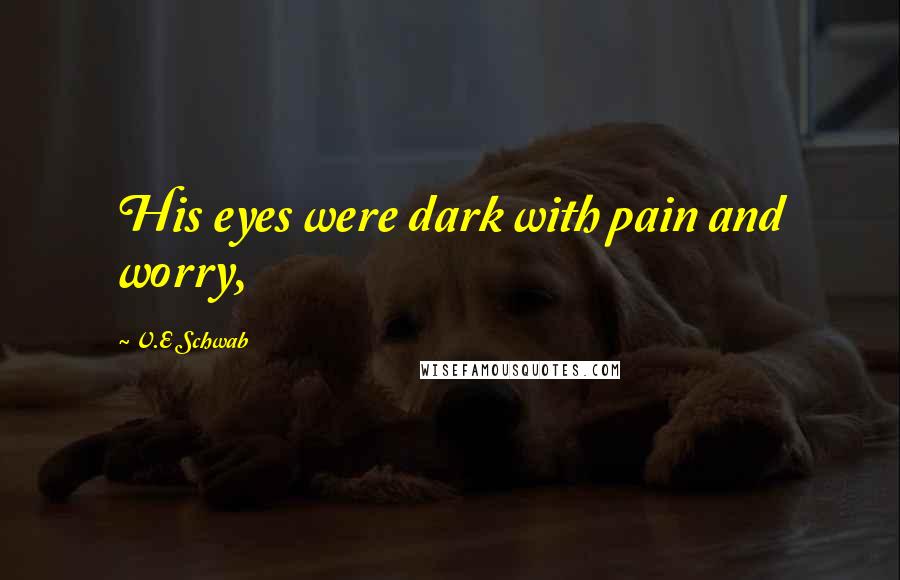 V.E Schwab Quotes: His eyes were dark with pain and worry,