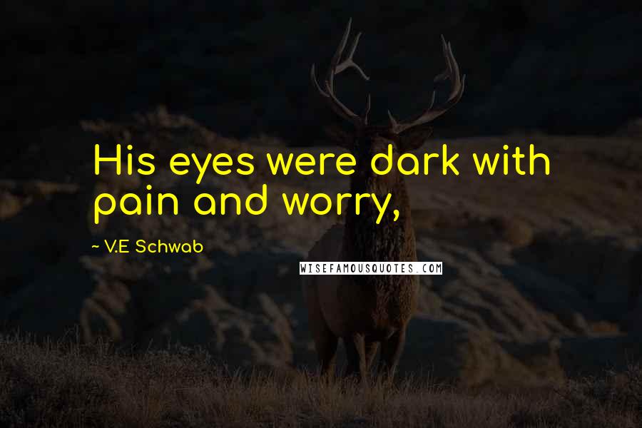 V.E Schwab Quotes: His eyes were dark with pain and worry,
