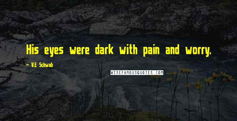 V.E Schwab Quotes: His eyes were dark with pain and worry,
