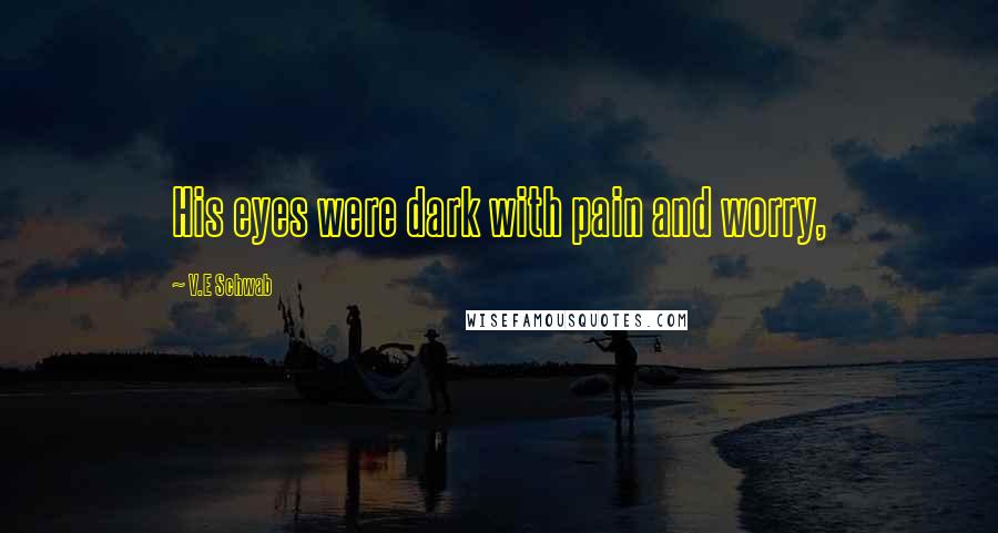 V.E Schwab Quotes: His eyes were dark with pain and worry,