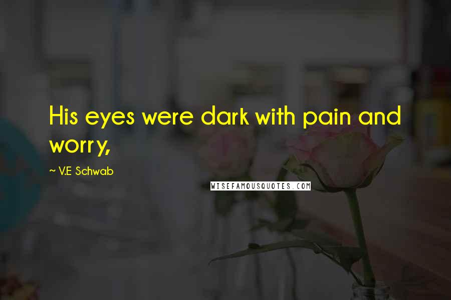 V.E Schwab Quotes: His eyes were dark with pain and worry,