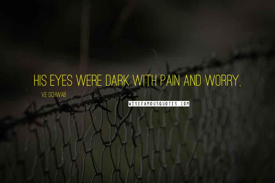V.E Schwab Quotes: His eyes were dark with pain and worry,