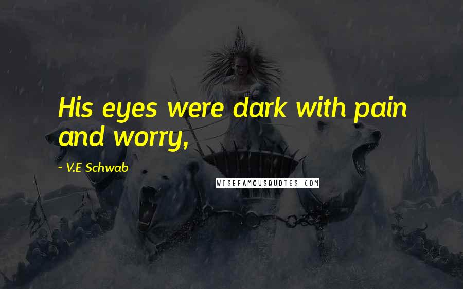 V.E Schwab Quotes: His eyes were dark with pain and worry,