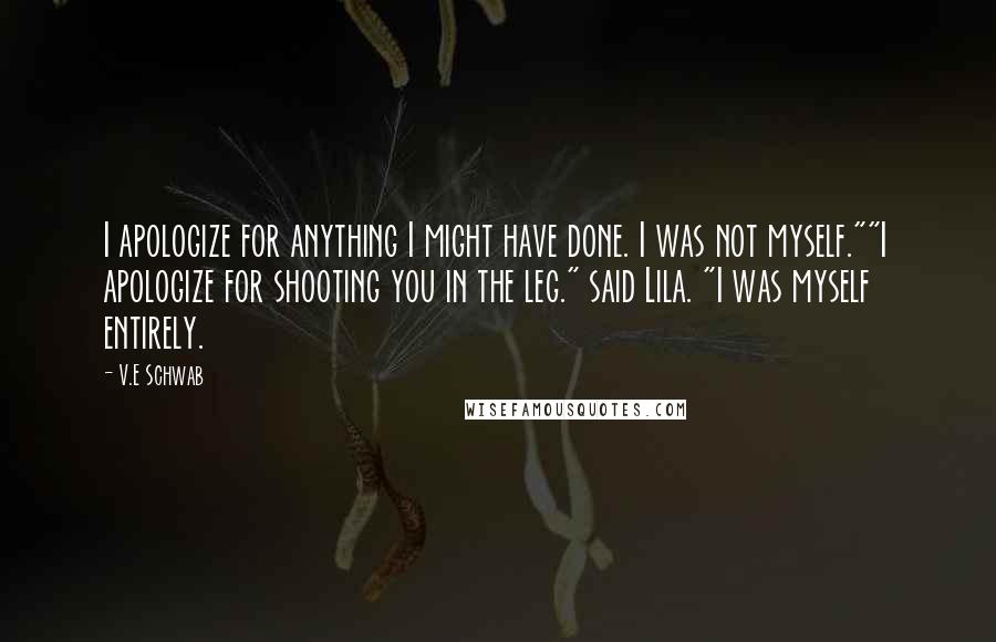 V.E Schwab Quotes: I apologize for anything I might have done. I was not myself.""I apologize for shooting you in the leg." said Lila. "I was myself entirely.