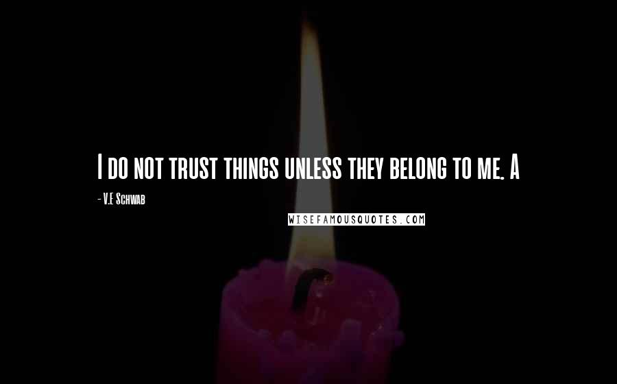 V.E Schwab Quotes: I do not trust things unless they belong to me. A