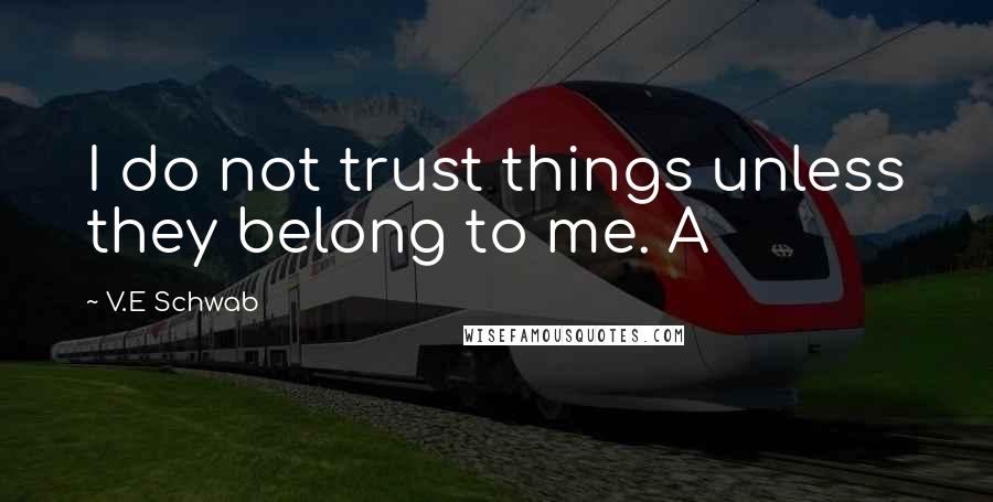 V.E Schwab Quotes: I do not trust things unless they belong to me. A