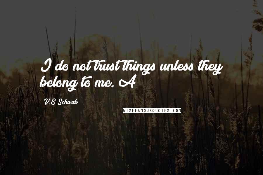 V.E Schwab Quotes: I do not trust things unless they belong to me. A