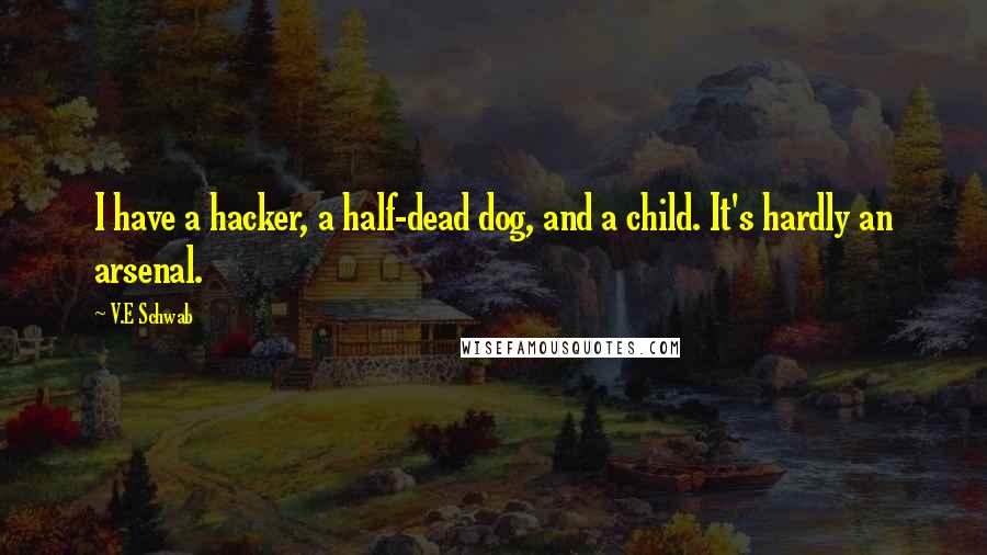 V.E Schwab Quotes: I have a hacker, a half-dead dog, and a child. It's hardly an arsenal.