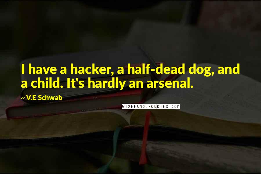 V.E Schwab Quotes: I have a hacker, a half-dead dog, and a child. It's hardly an arsenal.