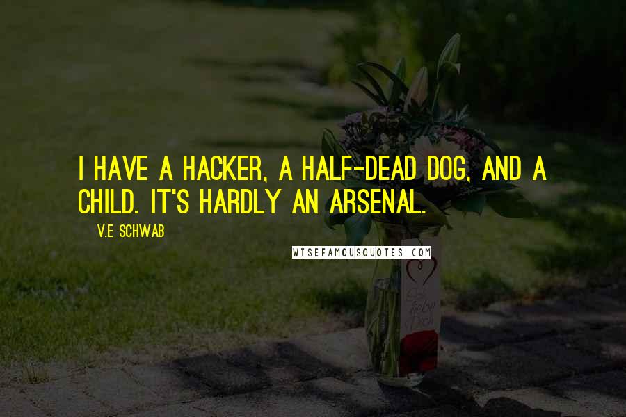 V.E Schwab Quotes: I have a hacker, a half-dead dog, and a child. It's hardly an arsenal.